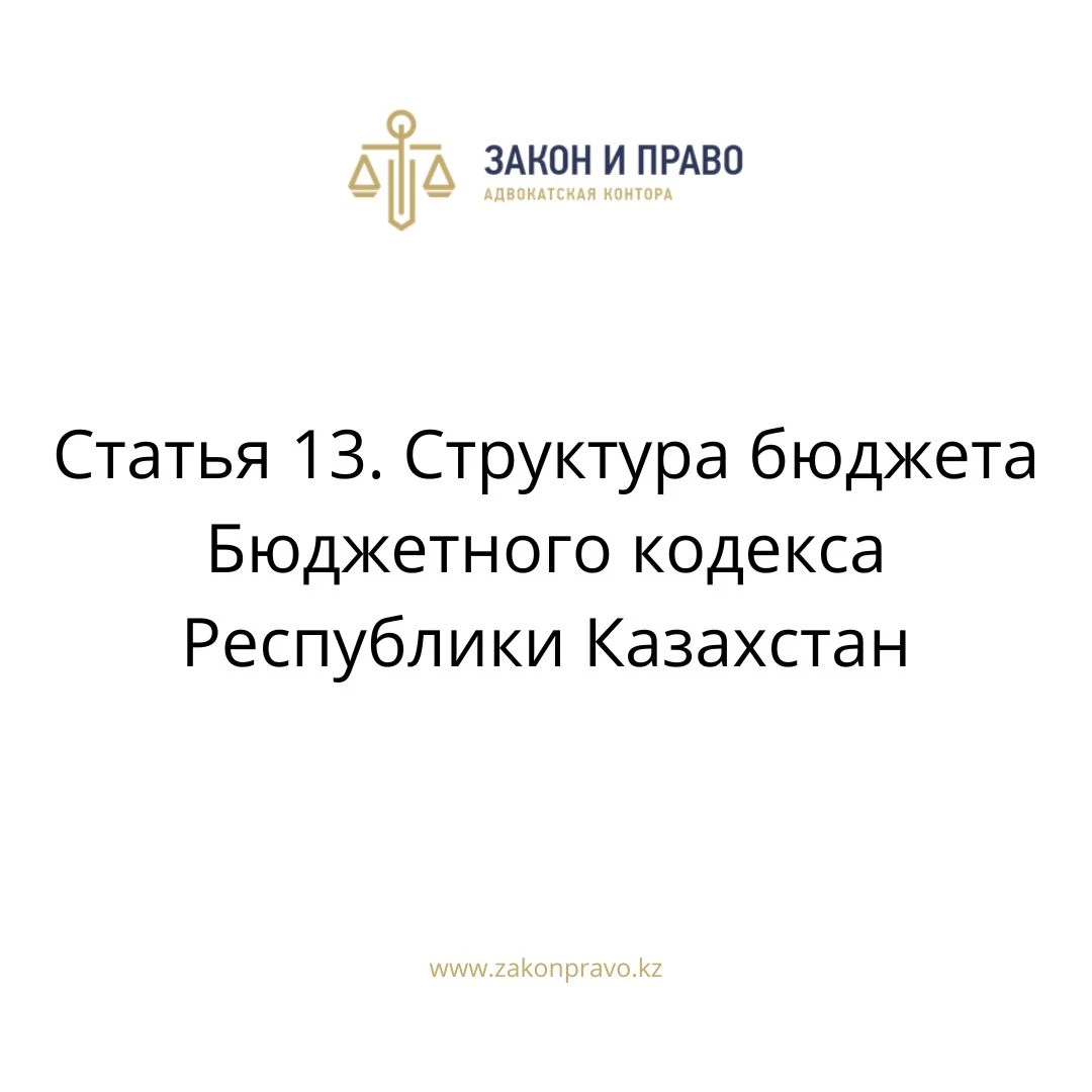 Статья 13. Структура бюджета Бюджетного кодекса Республики Казахстан